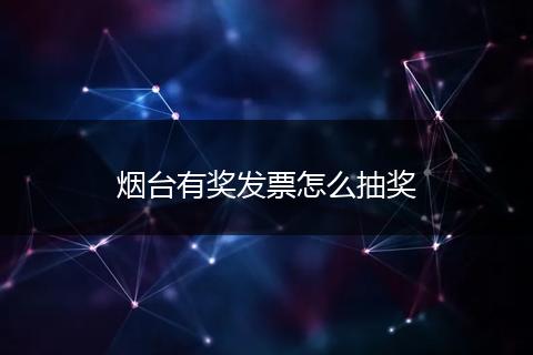 烟台有奖发票怎么抽奖
