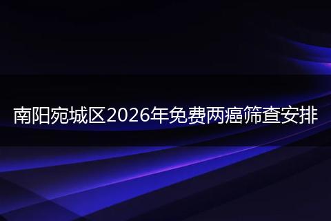 南阳宛城区2026年免费两癌筛查安排