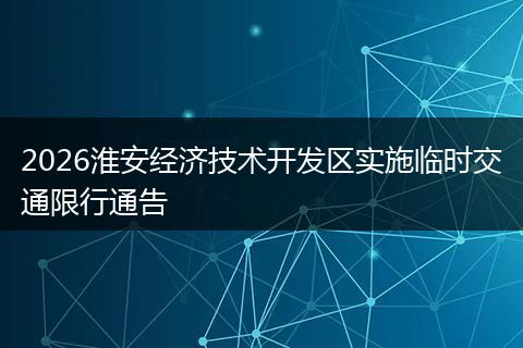 2026淮安经济技术开发区实施临时交通限行通告