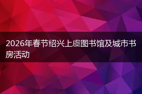 2026年春节绍兴上虞图书馆及城市书房活动