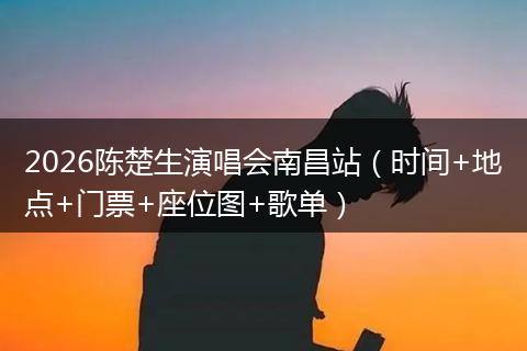 2026陈楚生演唱会南昌站（时间+地点+门票+座位图+歌单）