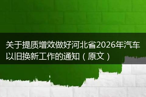 关于提质增效做好河北省2026年汽车以旧换新工作的通知（原文）