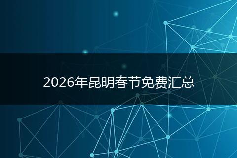 2026年昆明春节免费汇总