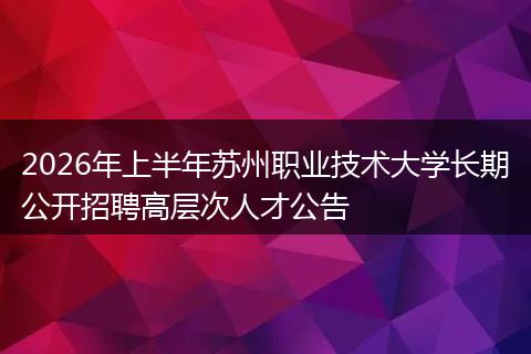 2026年上半年苏州职业技术大学长期公开招聘高层次人才公告
