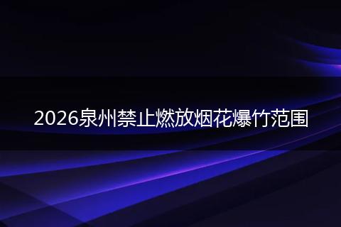 2026泉州禁止燃放烟花爆竹范围