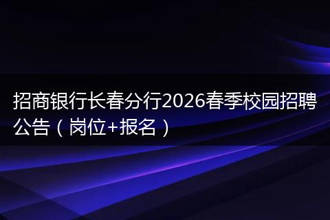招商银行长春分行2026春季校园招聘公告(岗位+报名)