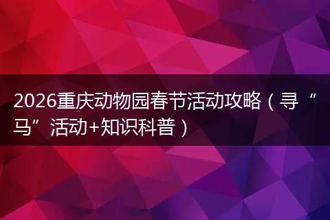 2026重庆动物园春节活动攻略（寻“马”活动+知识科普）