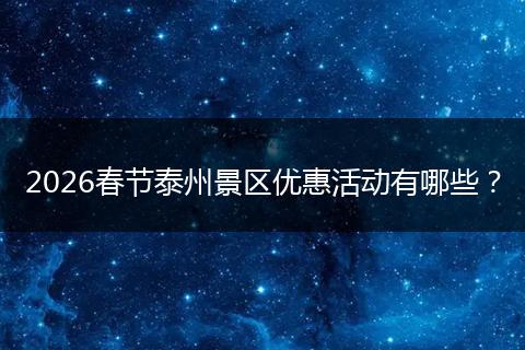2026春节泰州景区优惠活动有哪些？