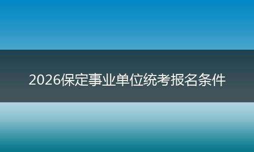 2026保定事业单位统考报名条件