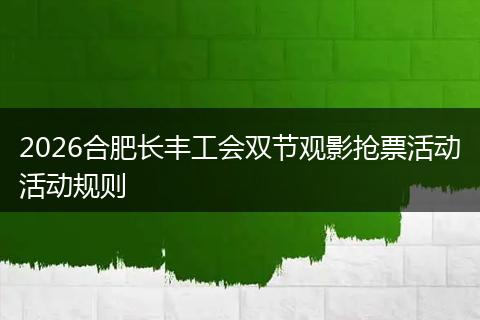 2026合肥长丰工会双节观影抢票活动活动规则