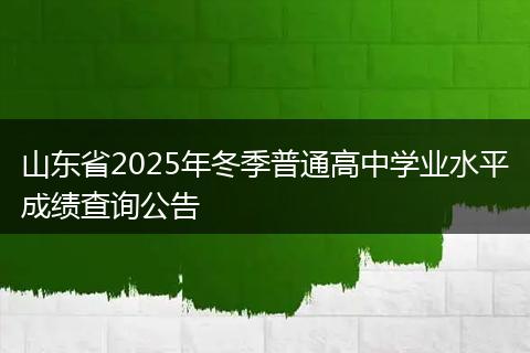 山东省2025年冬季普通高中学业水平成绩查询公告