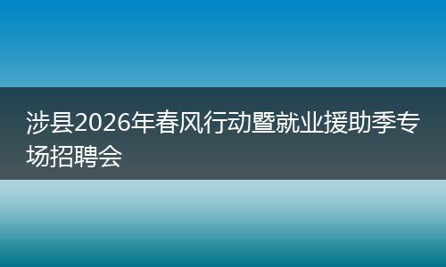 涉县2026年春风行动暨就业援助季专场招聘会