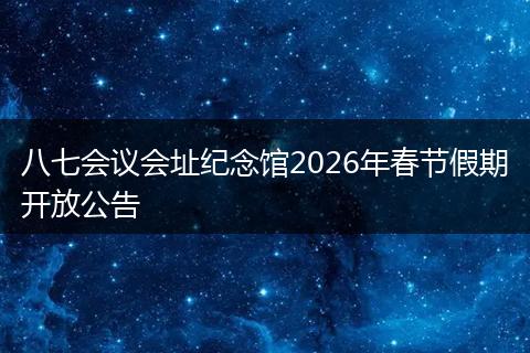 八七会议会址纪念馆2026年春节假期开放公告