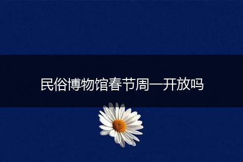 民俗博物馆春节周一开放吗