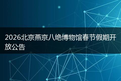 2026北京燕京八绝博物馆春节假期开放公告