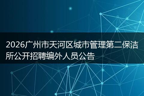 2026广州市天河区城市管理第二保洁所公开招聘编外人员公告