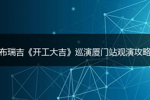 布瑞吉《开工大吉》巡演厦门站观演攻略