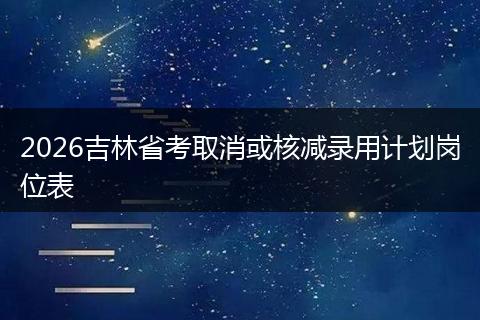 2026吉林省考取消或核减录用计划岗位表