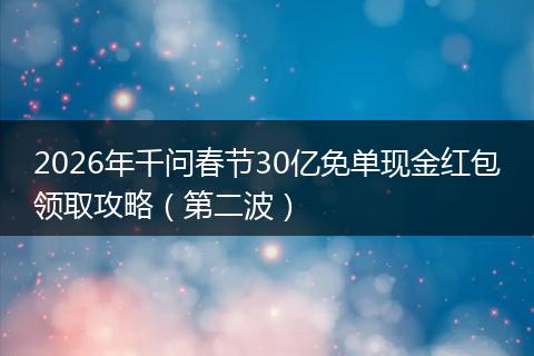 2026年千问春节30亿免单现金红包领取攻略（第二波）