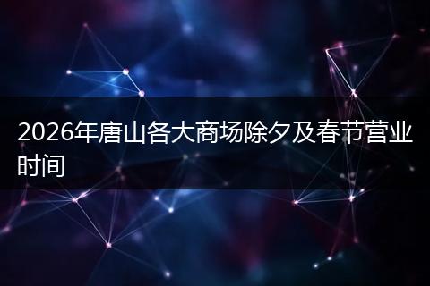 2026年唐山各大商场除夕及春节营业时间