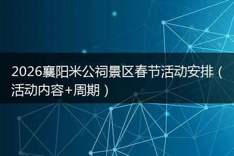 2026襄阳米公祠景区春节活动安排（活动内容+周期）