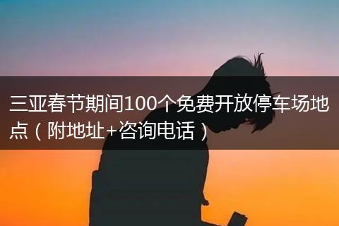 三亚春节期间100个免费开放停车场地点(附地址+咨询电话)