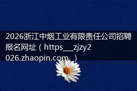 2026浙江中烟工业有限责任公司招聘报名网址（https___zjzy2026.zhaopin.com_）