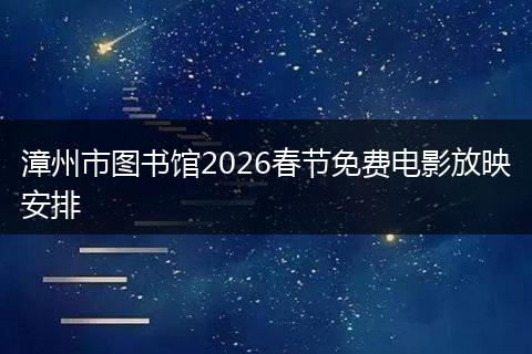 漳州市图书馆2026春节免费电影放映安排
