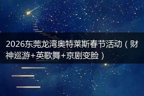 2026东莞龙湾奥特莱斯春节活动（财神巡游+英歌舞+京剧变脸）
