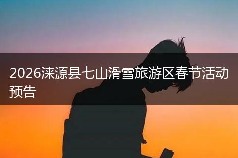 2026涞源县七山滑雪旅游区春节活动预告