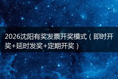 2026沈阳有奖发票开奖模式(即时开奖+延时发奖+定期开奖)