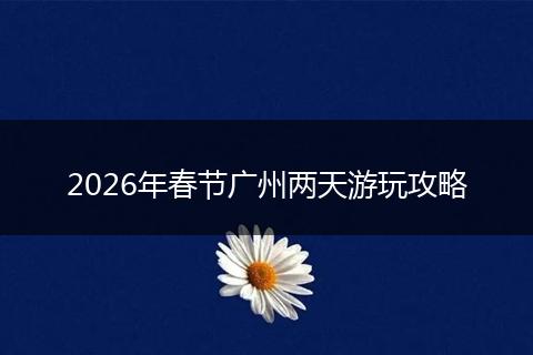 2026年春节广州两天游玩攻略