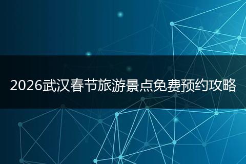 2026武汉春节旅游景点免费预约攻略