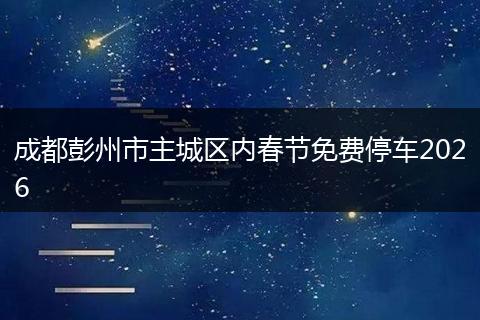 成都彭州市主城区内春节免费停车2026