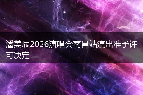 潘美辰2026演唱会南昌站演出准予许可决定
