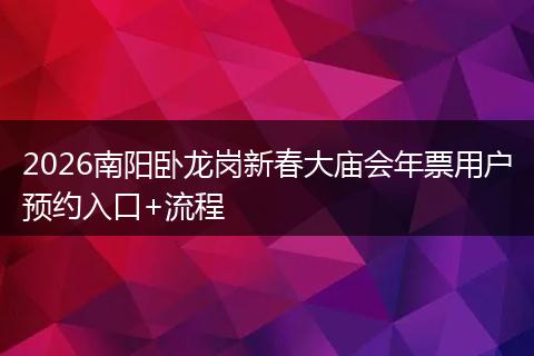 2026南阳卧龙岗新春大庙会年票用户预约入口+流程