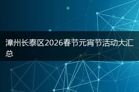 漳州长泰区2026春节元宵节活动大汇总