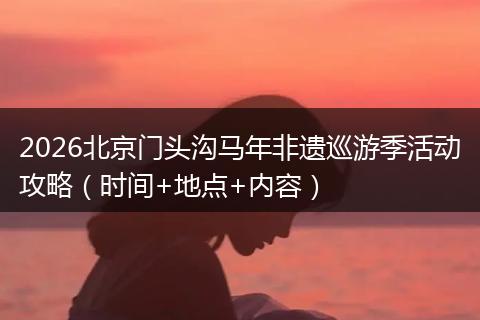 2026北京门头沟马年非遗巡游季活动攻略(时间+地点+内容)