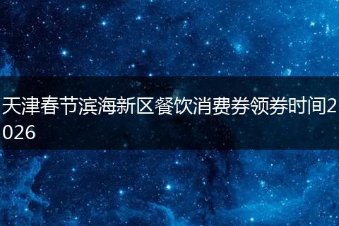 天津春节滨海新区餐饮消费券领券时间2026