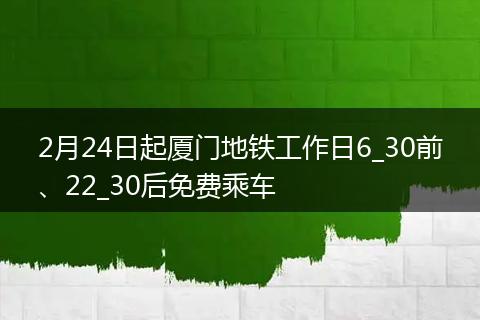 2月24日起厦门地铁工作日6_30前、22_30后免费乘车