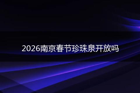 2026南京春节珍珠泉开放吗
