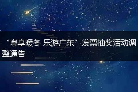 “粤享暖冬 乐游广东”发票抽奖活动调整通告