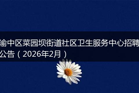 渝中区菜园坝街道社区卫生服务中心招聘公告(2026年2月)