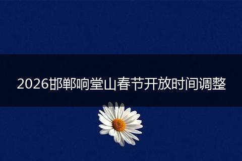 2026邯郸响堂山春节开放时间调整