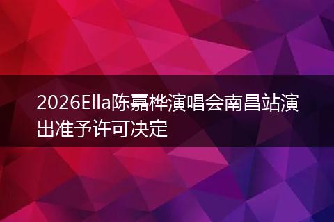 2026Ella陈嘉桦演唱会南昌站演出准予许可决定