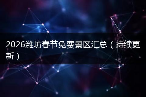 2026潍坊春节免费景区汇总（持续更新）