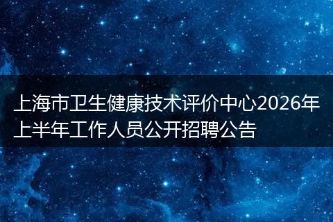 上海市卫生健康技术评价中心2026年上半年工作人员公开招聘公告