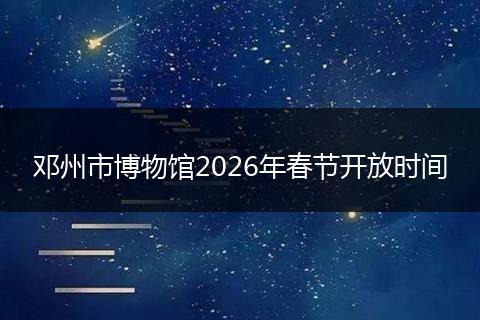 邓州市博物馆2026年春节开放时间