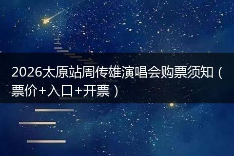 2026太原站周传雄演唱会购票须知（票价+入口+开票）