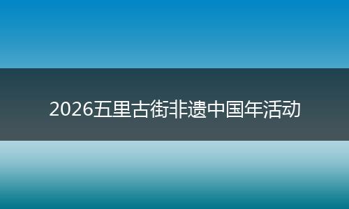 2026五里古街非遗中国年活动